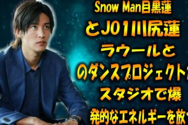 Snow Man目黒蓮とJO1川尻蓮、ラウールとのダンスプロジェクトがスタジオで爆発的なエネルギーを放つ！ |リアルTV X