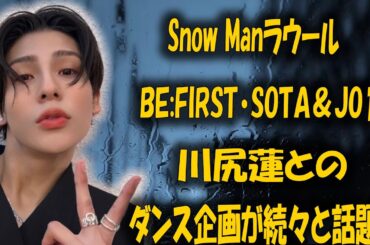 Snow Manラウール、BE:FIRST・SOTA＆JO1川尻蓮とのダンス企画が続々と話題！ |リアルTV X