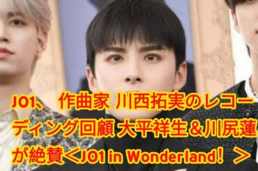 JO1、“作曲家”川西拓実のレコーディング回顧 大平祥生＆川尻蓮が絶賛＜JO1 in Wonderland！＞